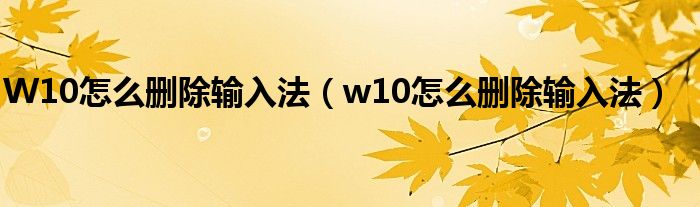 W10怎么删除输入法（w10怎么删除输入法）