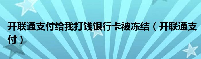 开联通支付给我打钱银行卡被冻结（开联通支付）