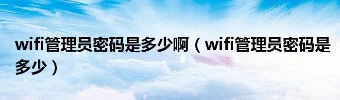 wifi管理员密码是多少啊（wifi管理员密码是多少）