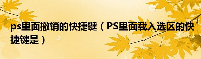 ps里面撤销的快捷键（PS里面载入选区的快捷键是）