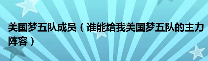 美国梦五队成员（谁能给我美国梦五队的主力阵容）