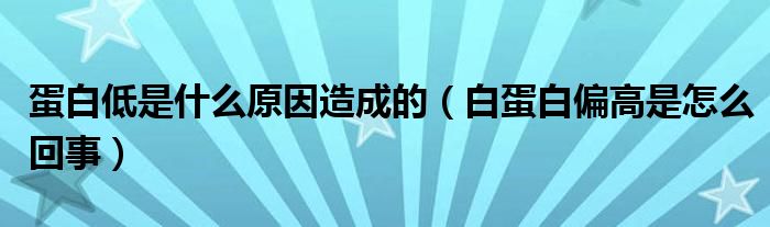 蛋白低是什么原因造成的（白蛋白偏高是怎么回事）