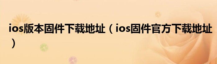 ios版本固件下载地址（ios固件官方下载地址）