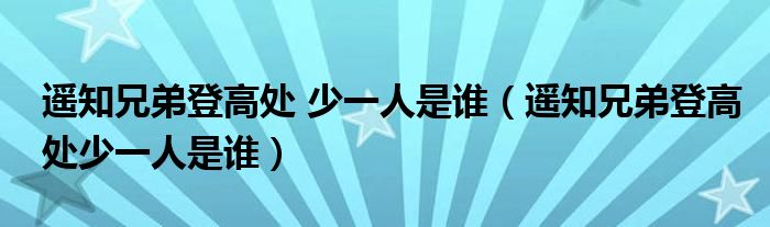 遥知兄弟登高处 少一人是谁（遥知兄弟登高处少一人是谁）