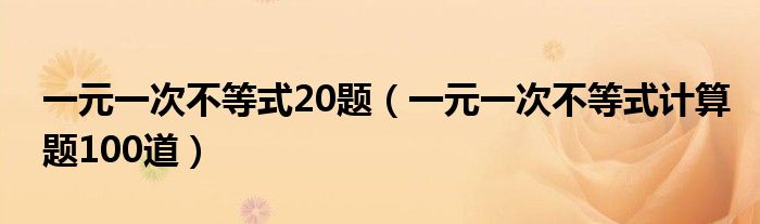 一元一次不等式20题（一元一次不等式计算题100道）