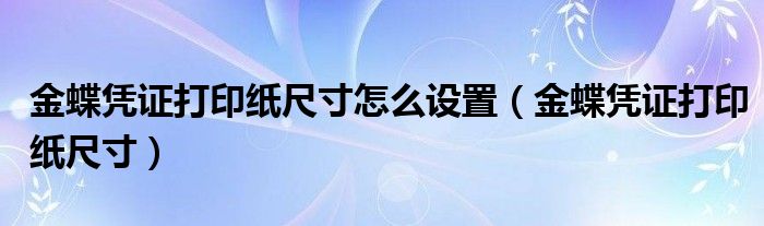 金蝶凭证打印纸尺寸怎么设置（金蝶凭证打印纸尺寸）