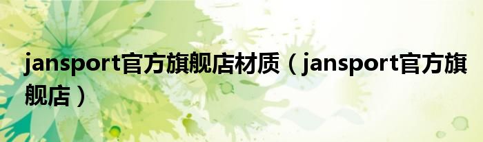 jansport官方旗舰店材质（jansport官方旗舰店）