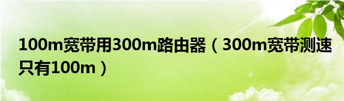 100m宽带用300m路由器（300m宽带测速只有100m）