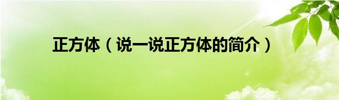 正方体（说一说正方体的简介）