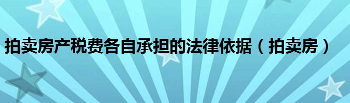 拍卖房产税费各自承担的法律依据（拍卖房）