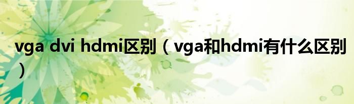 vga dvi hdmi区别（vga和hdmi有什么区别）