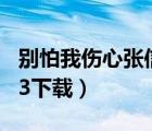 别怕我伤心张信哲mp3下载（别怕我伤心mp3下载）