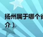 扬州属于哪个省（说一说扬州属于哪个省的简介）