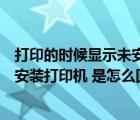 打印的时候显示未安装打印机（打印机打印的时候显示尚未安装打印机 是怎么回事）