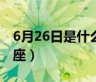 6月26日是什么星座农历（6月26日是什么星座）