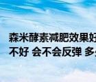 森米酵素减肥效果好吗 一疗程多少钱（森米酵素减肥效果好不好 会不会反弹 多少钱一疗程）