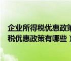 企业所得税优惠政策有哪些?如何利用这些政策?（企业所得税优惠政策有哪些）