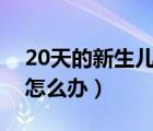 20天的新生儿拉肚子怎么办（新生儿拉肚子怎么办）