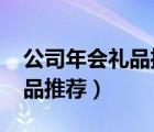 公司年会礼品推荐1000左右（公司年会小礼品推荐）