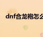 dnf合龙袍怎么划算（dnf 合天空套技巧）