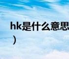 hk是什么意思（说一说hk是什么意思的简介）