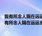 我有所念人隔在远远乡我有所感事结在深深肠什么意思（我有所念人隔在远远乡）