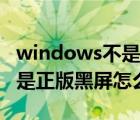 windows不是正版是什么意思（windows不是正版黑屏怎么解决）