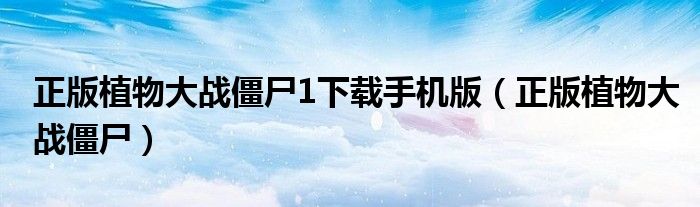 正版植物大战僵尸1下载手机版（正版植物大战僵尸）