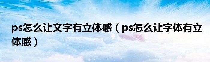 ps怎么让文字有立体感（ps怎么让字体有立体感）