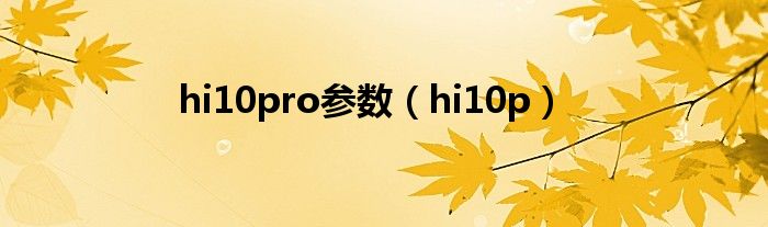 hi10pro参数（hi10p）