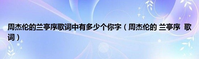 周杰伦的兰亭序歌词中有多少个你字（周杰伦的 兰亭序  歌词）