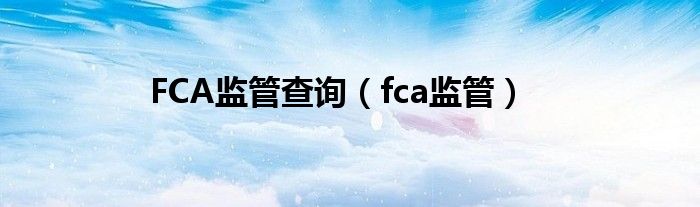 FCA监管查询（fca监管）