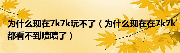 为什么现在7k7k玩不了（为什么现在在7k7k都看不到啧啧了）