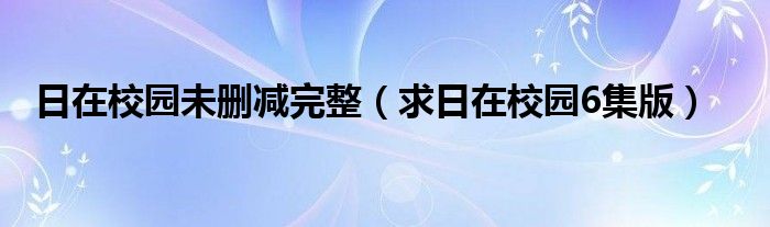 日在校园未删减完整（求日在校园6集版）