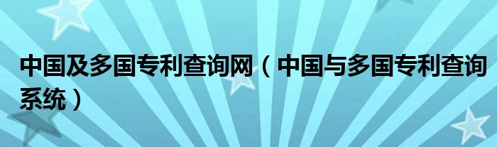 中国及多国专利查询网（中国与多国专利查询系统）