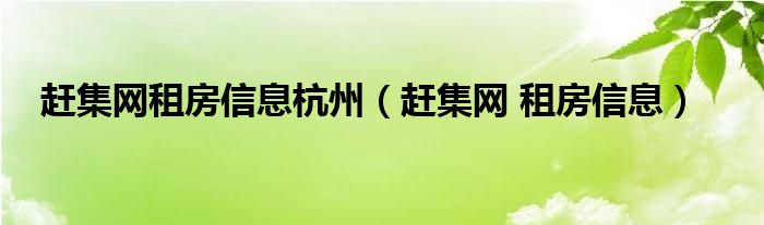 赶集网租房信息杭州（赶集网 租房信息）