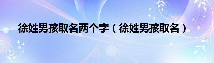 徐姓男孩取名两个字（徐姓男孩取名）