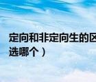 定向和非定向生的区别（定向与非定向有什么区别 一般我们选哪个）