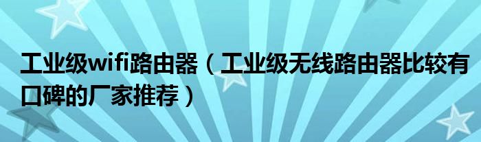 工业级wifi路由器（工业级无线路由器比较有口碑的厂家推荐）