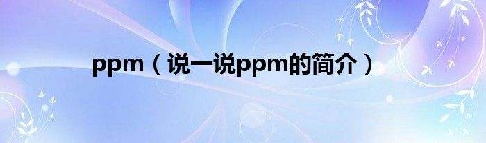 ppm（说一说ppm的简介）