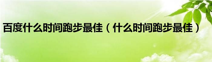 百度什么时间跑步最佳（什么时间跑步最佳）