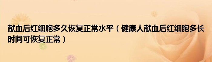 献血后红细胞多久恢复正常水平（健康人献血后红细胞多长时间可恢复正常）