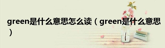 green是什么意思怎么读（green是什么意思）