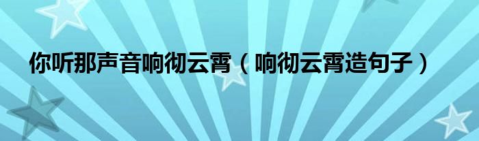 你听那声音响彻云霄（响彻云霄造句子）