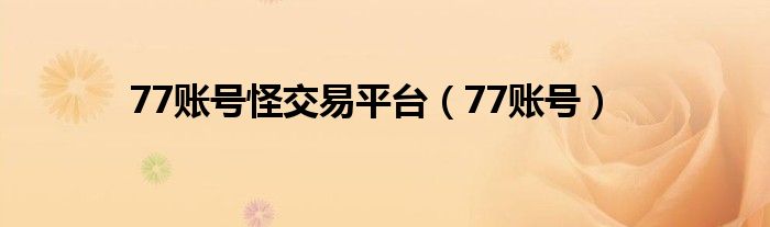 77账号怪交易平台（77账号）