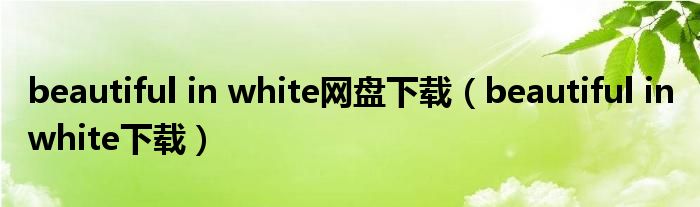 beautiful in white网盘下载（beautiful in white下载）