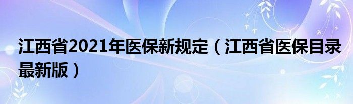 江西省2021年医保新规定（江西省医保目录最新版）