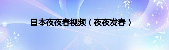 日本夜夜春视频（夜夜发春）