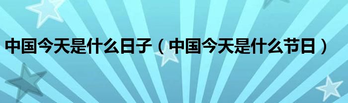 中国今天是什么日子（中国今天是什么节日）