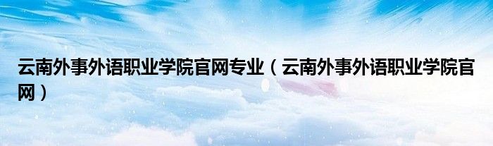 云南外事外语职业学院官网专业（云南外事外语职业学院官网）